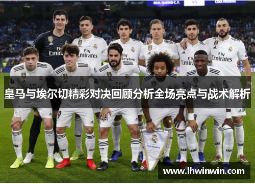 皇马与埃尔切精彩对决回顾分析全场亮点与战术解析